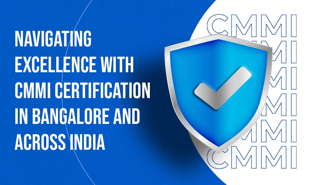 Navigating Excellence with CMMI Certification in Bangalore and Across India